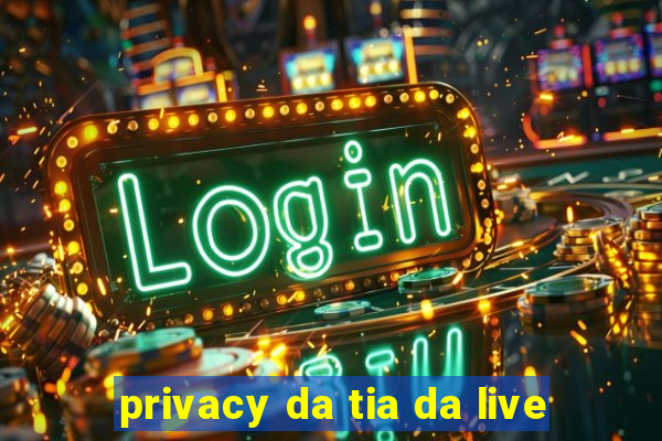 privacy da tia da live